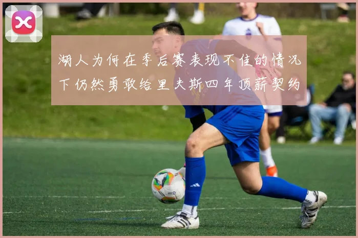 湖人为何在季后赛表现不佳的情况下仍然勇敢给里夫斯四年顶薪契约