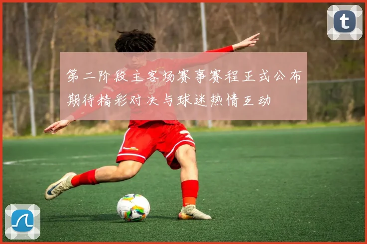 第二阶段主客场赛事赛程正式公布期待精彩对决与球迷热情互动